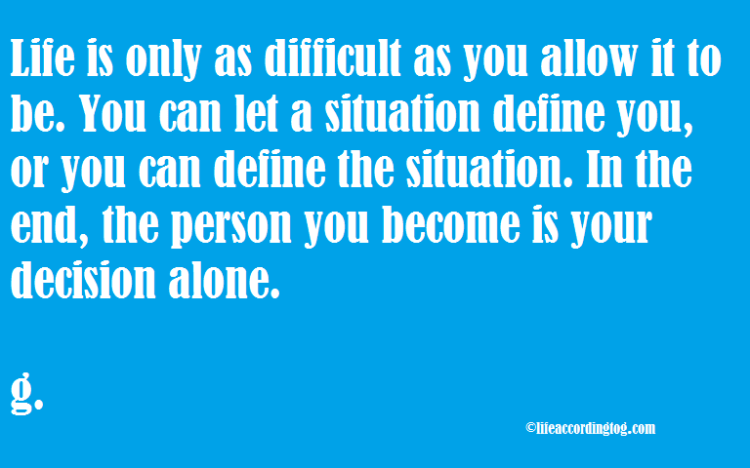 life is only as difficult as...